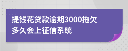 提钱花贷款逾期3000拖欠多久会上征信系统