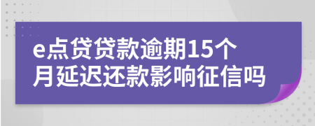 e点贷贷款逾期15个月延迟还款影响征信吗