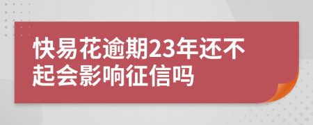 快易花逾期23年还不起会影响征信吗