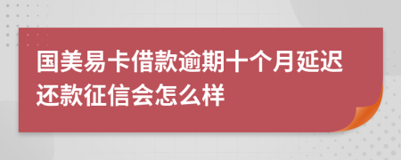 国美易卡借款逾期十个月延迟还款征信会怎么样