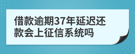 借款逾期37年延迟还款会上征信系统吗