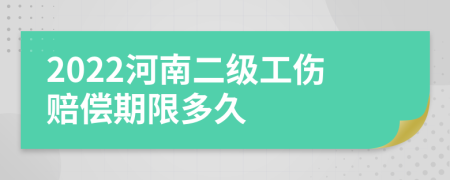 2022河南二级工伤赔偿期限多久