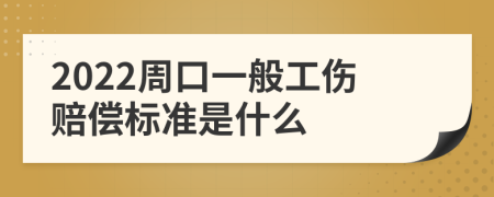 2022周口一般工伤赔偿标准是什么