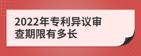 2022年专利异议审查期限有多长