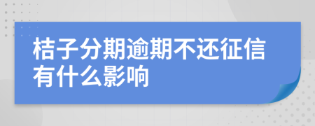 桔子分期逾期不还征信有什么影响