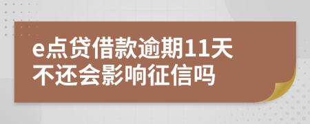 e点贷借款逾期11天不还会影响征信吗