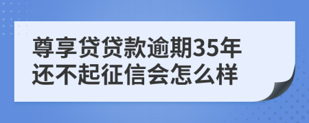 尊享贷贷款逾期35年还不起征信会怎么样