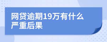 网贷逾期19万有什么严重后果