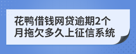 花鸭借钱网贷逾期2个月拖欠多久上征信系统