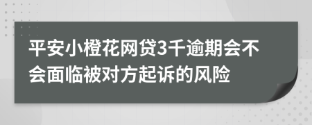 平安小橙花网贷3千逾期会不会面临被对方起诉的风险