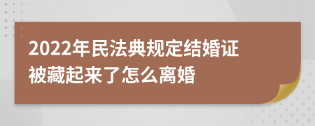 2022年民法典规定结婚证被藏起来了怎么离婚