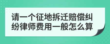 请一个征地拆迁赔偿纠纷律师费用一般怎么算