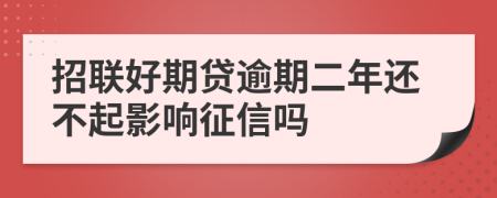 招联好期贷逾期二年还不起影响征信吗