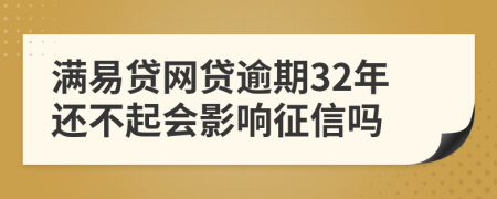 满易贷网贷逾期32年还不起会影响征信吗