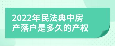 2022年民法典中房产落户是多久的产权