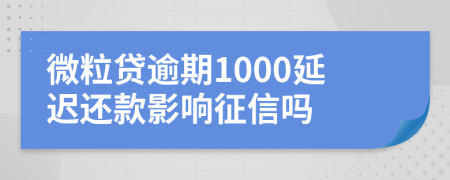 微粒贷逾期1000延迟还款影响征信吗