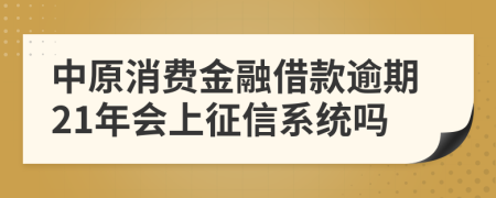 中原消费金融借款逾期21年会上征信系统吗