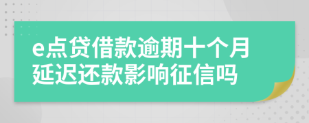 e点贷借款逾期十个月延迟还款影响征信吗