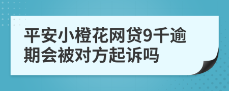 平安小橙花网贷9千逾期会被对方起诉吗