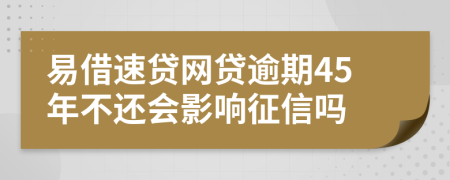 易借速贷网贷逾期45年不还会影响征信吗