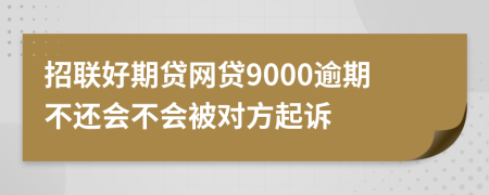 招联好期贷网贷9000逾期不还会不会被对方起诉