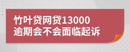 竹叶贷网贷13000逾期会不会面临起诉