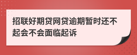 招联好期贷网贷逾期暂时还不起会不会面临起诉