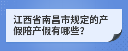 江西省南昌市规定的产假陪产假有哪些？