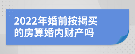 2022年婚前按揭买的房算婚内财产吗