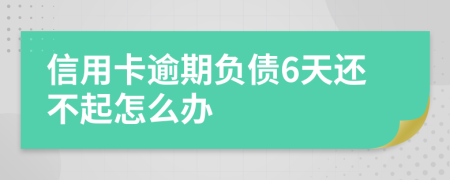 信用卡逾期负债6天还不起怎么办