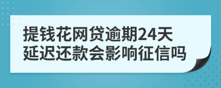 提钱花网贷逾期24天延迟还款会影响征信吗