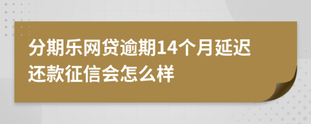 分期乐网贷逾期14个月延迟还款征信会怎么样