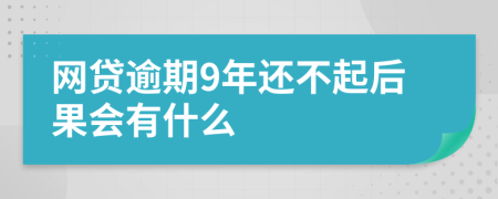 网贷逾期9年还不起后果会有什么