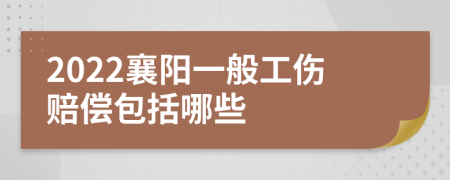 2022襄阳一般工伤赔偿包括哪些