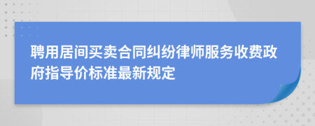 聘用居间买卖合同纠纷律师服务收费政府指导价标准最新规定