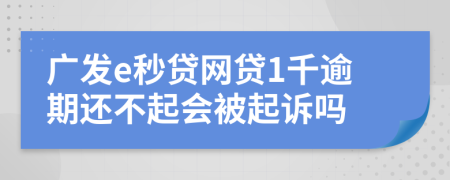广发e秒贷网贷1千逾期还不起会被起诉吗