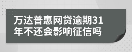 万达普惠网贷逾期31年不还会影响征信吗