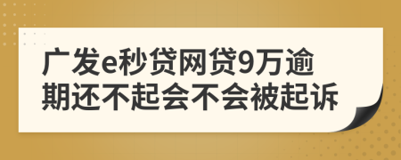 广发e秒贷网贷9万逾期还不起会不会被起诉