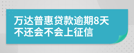 万达普惠贷款逾期8天不还会不会上征信