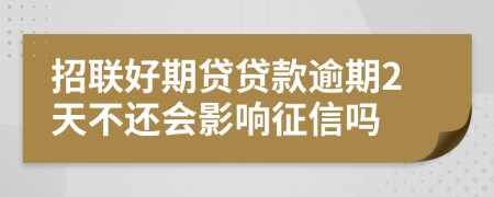 招联好期贷贷款逾期2天不还会影响征信吗