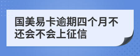 国美易卡逾期四个月不还会不会上征信