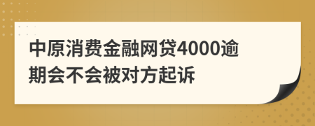 中原消费金融网贷4000逾期会不会被对方起诉