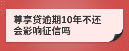 尊享贷逾期10年不还会影响征信吗