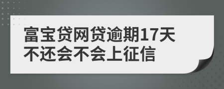 富宝贷网贷逾期17天不还会不会上征信