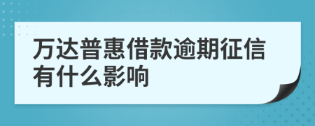 万达普惠借款逾期征信有什么影响