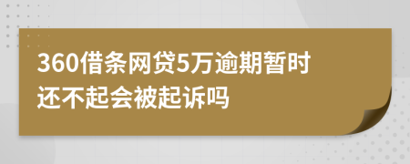 360借条网贷5万逾期暂时还不起会被起诉吗