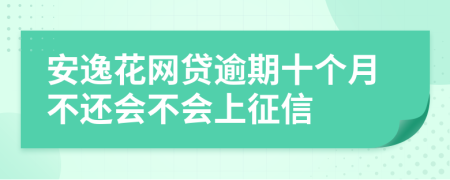 安逸花网贷逾期十个月不还会不会上征信