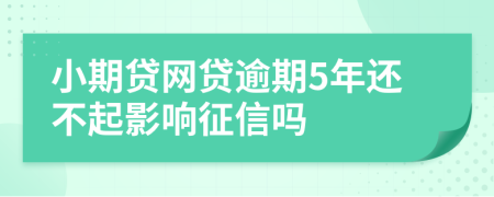 小期贷网贷逾期5年还不起影响征信吗