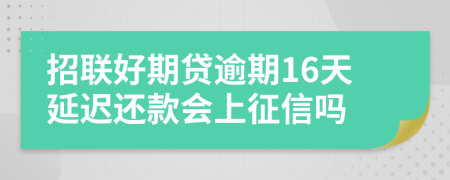 招联好期贷逾期16天延迟还款会上征信吗