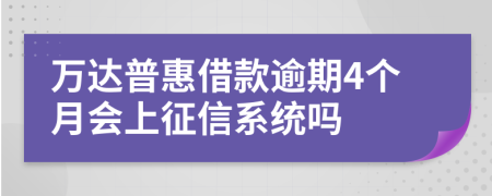 万达普惠借款逾期4个月会上征信系统吗